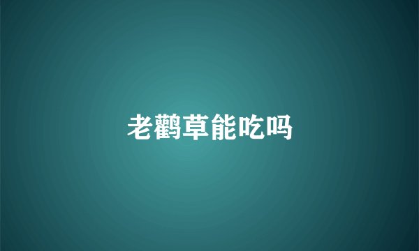 老鹳草能吃吗