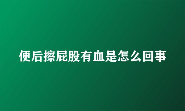便后擦屁股有血是怎么回事