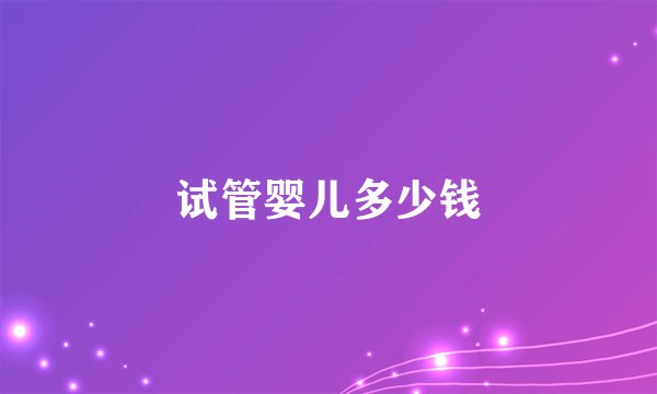 试管婴儿多少钱