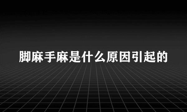 脚麻手麻是什么原因引起的