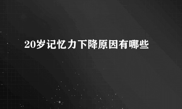 20岁记忆力下降原因有哪些