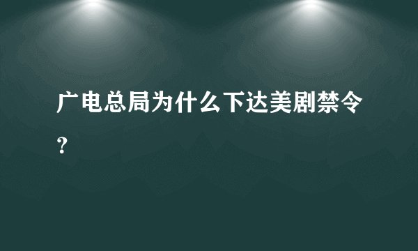 广电总局为什么下达美剧禁令？