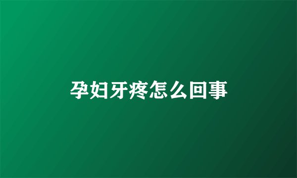 孕妇牙疼怎么回事