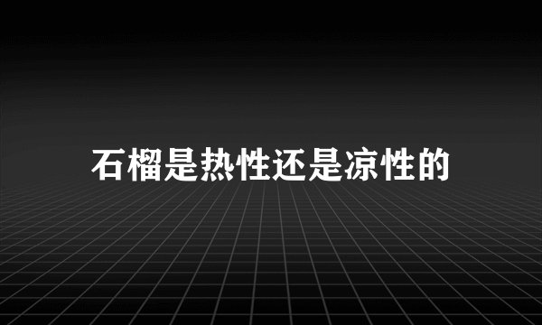 石榴是热性还是凉性的