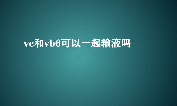 vc和vb6可以一起输液吗