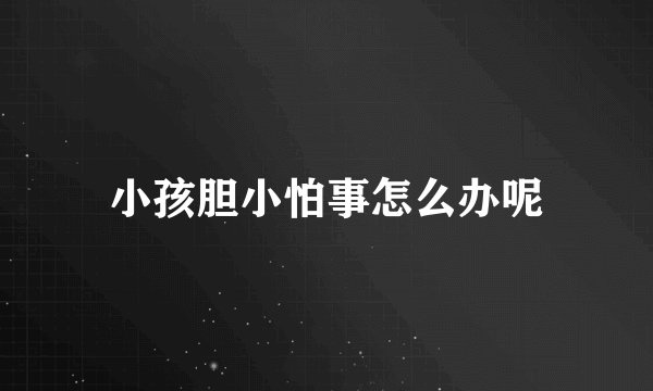 小孩胆小怕事怎么办呢