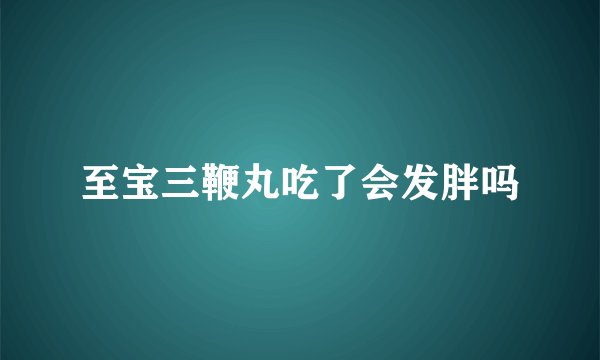 至宝三鞭丸吃了会发胖吗