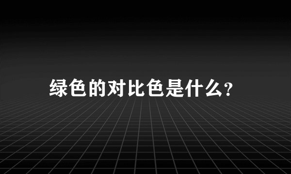 绿色的对比色是什么？