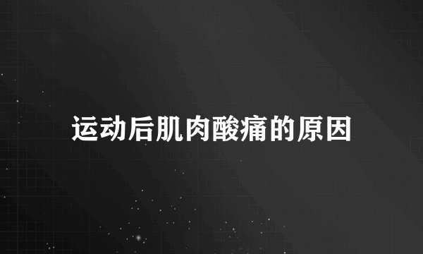 运动后肌肉酸痛的原因