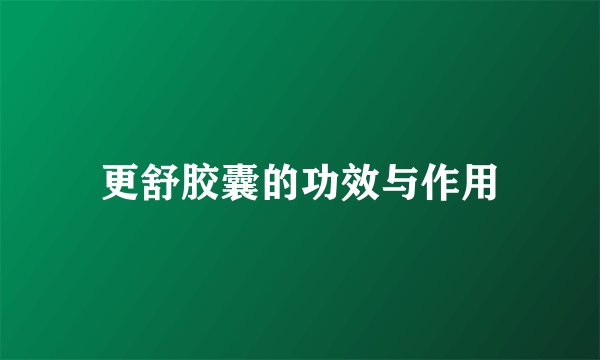 更舒胶囊的功效与作用