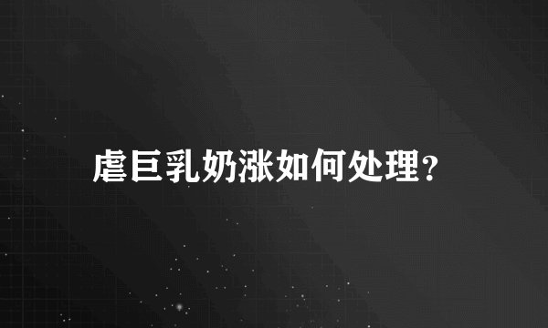虐巨乳奶涨如何处理？