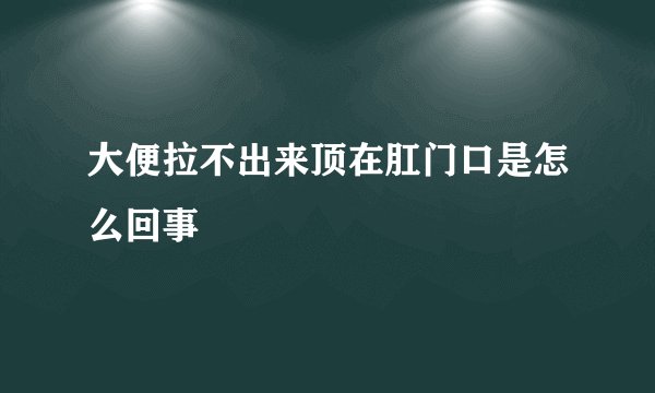 大便拉不出来顶在肛门口是怎么回事