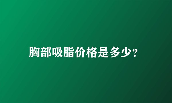 胸部吸脂价格是多少？