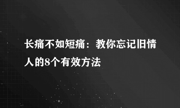 长痛不如短痛:教你忘记旧情人的8个有效方法