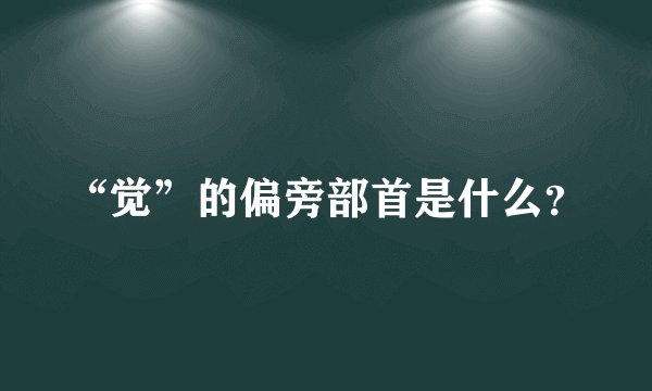 “觉”的偏旁部首是什么？