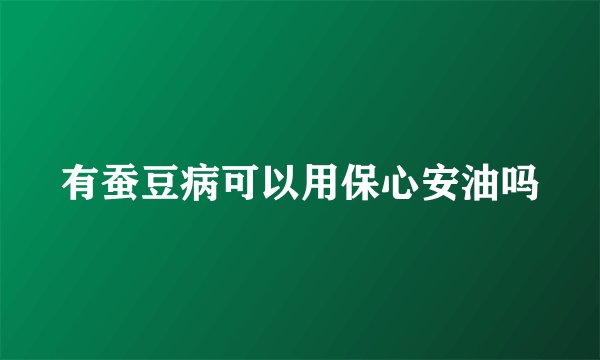 有蚕豆病可以用保心安油吗