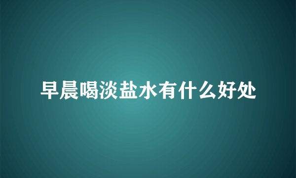 早晨喝淡盐水有什么好处