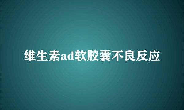 维生素ad软胶囊不良反应
