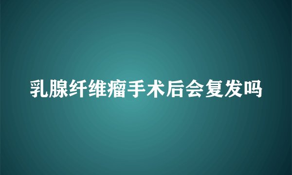 乳腺纤维瘤手术后会复发吗