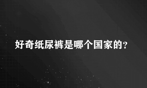 好奇纸尿裤是哪个国家的？