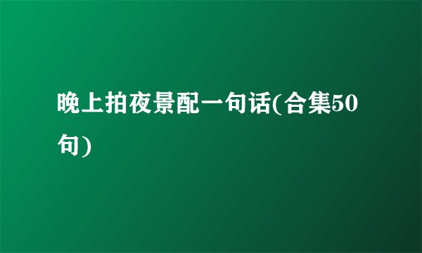 晚上拍夜景配一句话(合集50句)