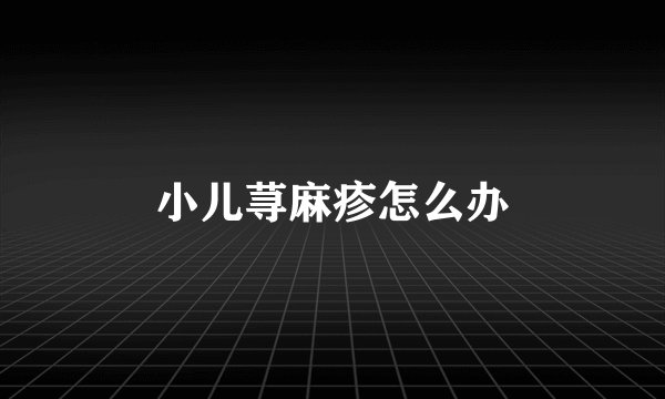 小儿荨麻疹怎么办