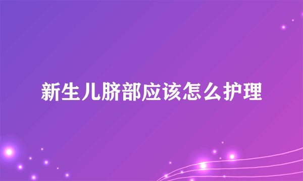 新生儿脐部应该怎么护理