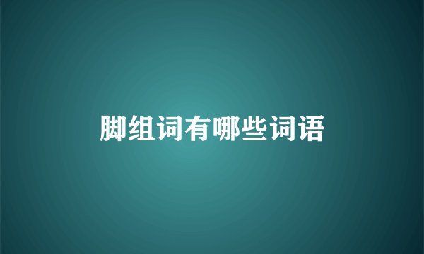 脚组词有哪些词语