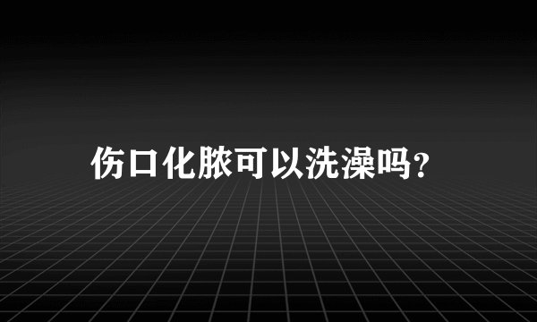 伤口化脓可以洗澡吗？