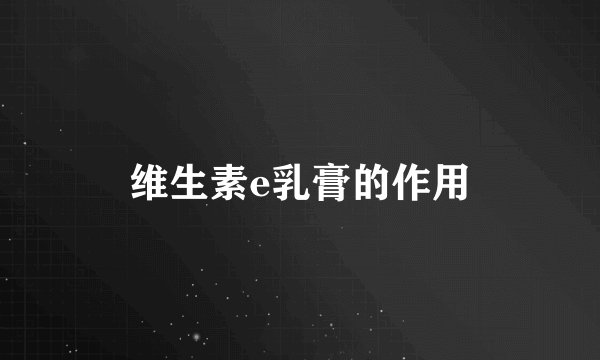 维生素e乳膏的作用