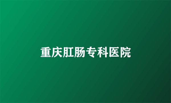 重庆肛肠专科医院