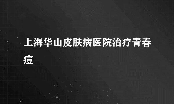 上海华山皮肤病医院治疗青春痘