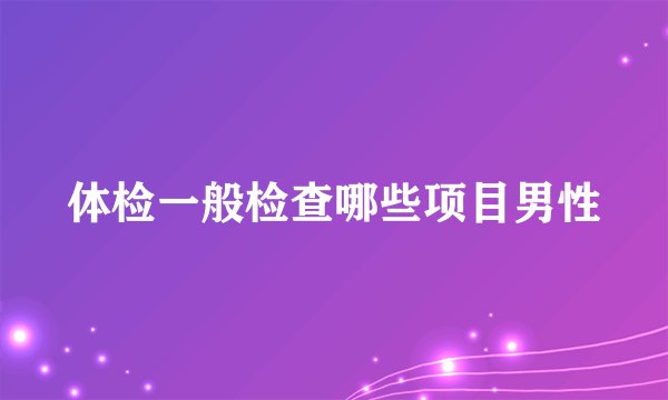 体检一般检查哪些项目男性