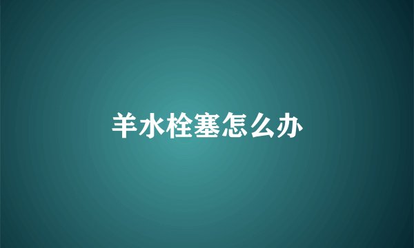 羊水栓塞怎么办