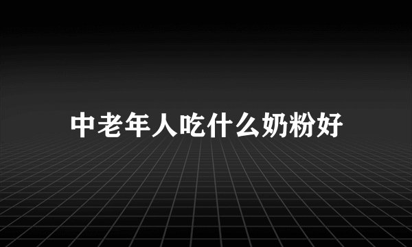 中老年人吃什么奶粉好