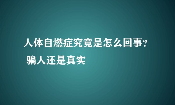 人体自燃症究竟是怎么回事？ 骗人还是真实