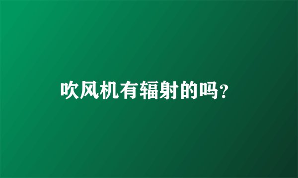 吹风机有辐射的吗？