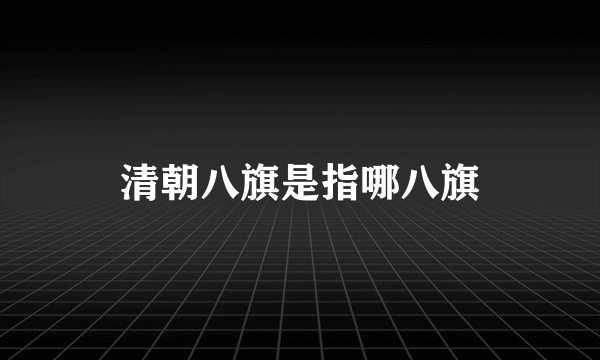 清朝八旗是指哪八旗