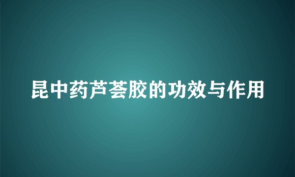 昆中药芦荟胶的功效与作用