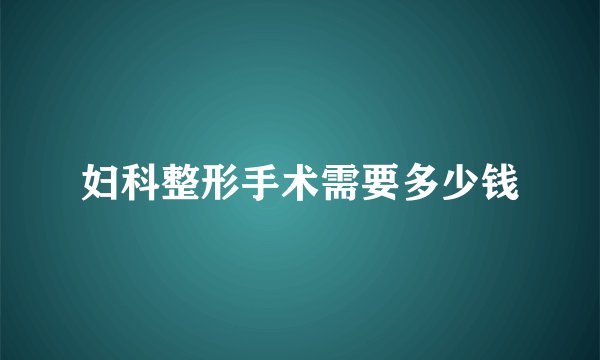 妇科整形手术需要多少钱