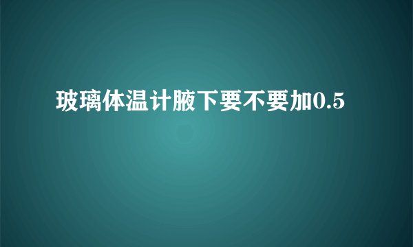 玻璃体温计腋下要不要加0.5
