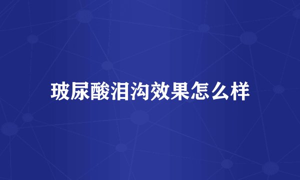 玻尿酸泪沟效果怎么样