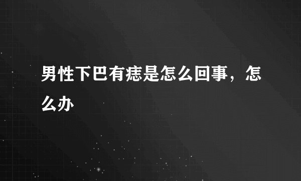 男性下巴有痣是怎么回事，怎么办