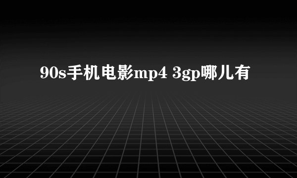 90s手机电影mp4 3gp哪儿有