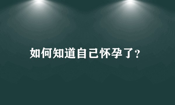 如何知道自己怀孕了？