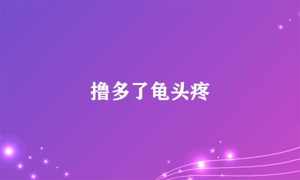 撸多了龟头疼