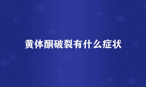 黄体酮破裂有什么症状