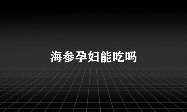 海参孕妇能吃吗