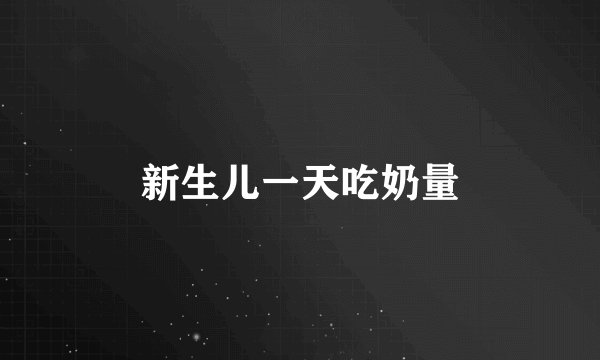 新生儿一天吃奶量