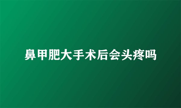 鼻甲肥大手术后会头疼吗
